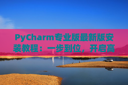 PyCharm专业版最新版安装教程：一步到位，开启高效Python开发之旅