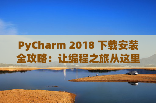 PyCharm 2018 下载安装全攻略：让编程之旅从这里开始